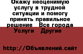 Окажу неоценимую услугу в трудной ситуации и помогу принять правильное решение - Все города Услуги » Другие   